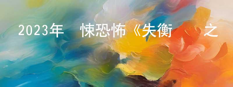 陳洪青發布2023年驚悚恐怖《失衡兇間之惡念之最》BD國粵雙語中字迅雷下載_深夜電影